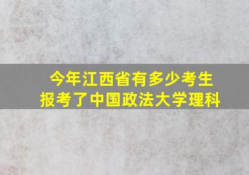 今年江西省有多少考生报考了中国政法大学理科