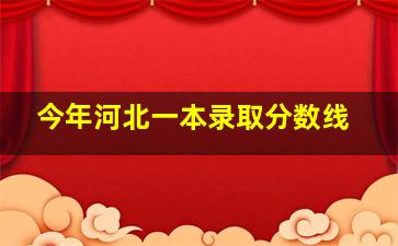 今年河北一本录取分数线