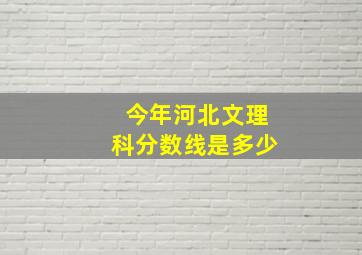 今年河北文理科分数线是多少