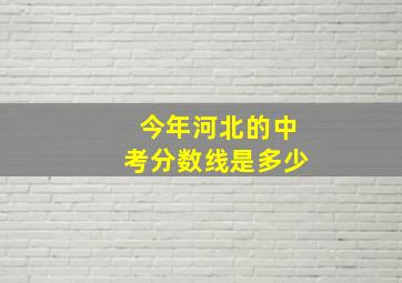 今年河北的中考分数线是多少