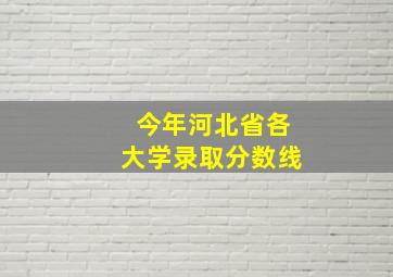 今年河北省各大学录取分数线