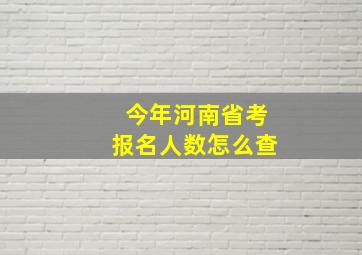 今年河南省考报名人数怎么查