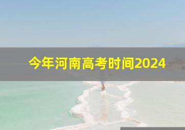 今年河南高考时间2024