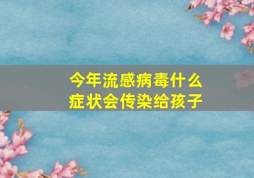 今年流感病毒什么症状会传染给孩子