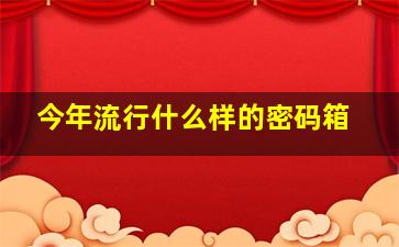 今年流行什么样的密码箱