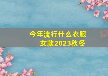 今年流行什么衣服女款2023秋冬