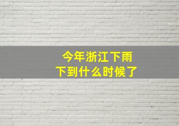 今年浙江下雨下到什么时候了