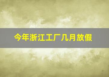 今年浙江工厂几月放假