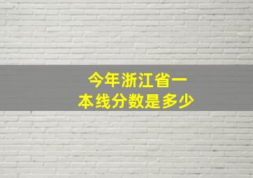 今年浙江省一本线分数是多少