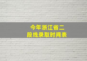 今年浙江省二段线录取时间表