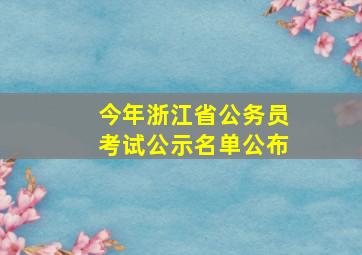 今年浙江省公务员考试公示名单公布