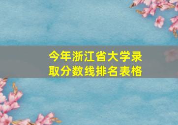 今年浙江省大学录取分数线排名表格