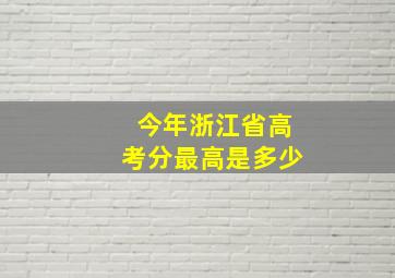 今年浙江省高考分最高是多少