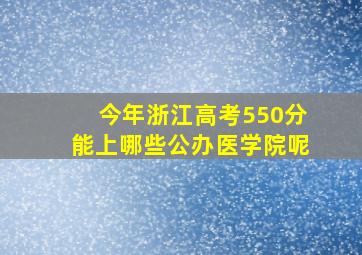 今年浙江高考550分能上哪些公办医学院呢