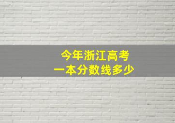 今年浙江高考一本分数线多少