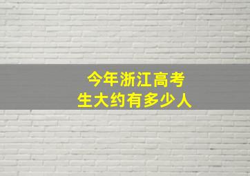 今年浙江高考生大约有多少人