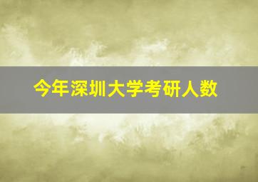 今年深圳大学考研人数