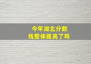 今年湖北分数线整体提高了吗