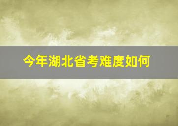 今年湖北省考难度如何