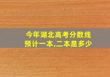 今年湖北高考分数线预计一本,二本是多少