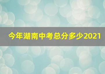 今年湖南中考总分多少2021