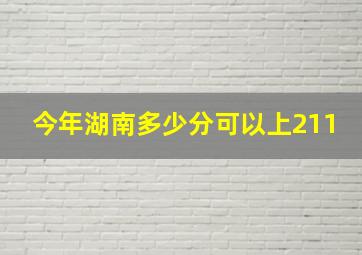 今年湖南多少分可以上211