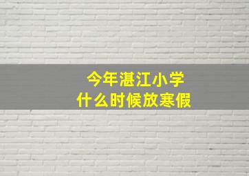 今年湛江小学什么时候放寒假