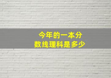 今年的一本分数线理科是多少