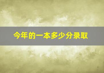 今年的一本多少分录取