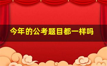 今年的公考题目都一样吗