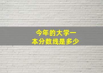 今年的大学一本分数线是多少