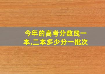 今年的高考分数线一本,二本多少分一批次