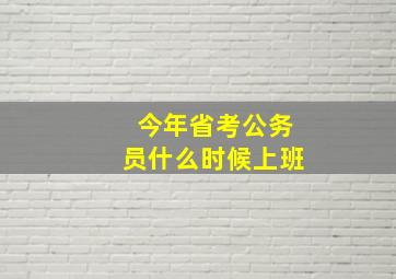 今年省考公务员什么时候上班