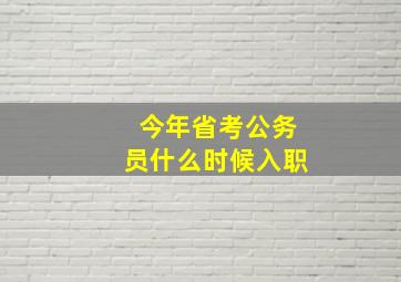 今年省考公务员什么时候入职