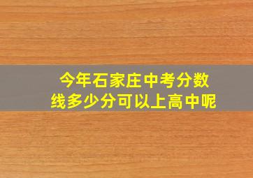 今年石家庄中考分数线多少分可以上高中呢