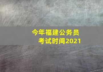 今年福建公务员考试时间2021