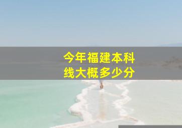 今年福建本科线大概多少分