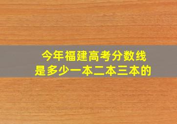 今年福建高考分数线是多少一本二本三本的