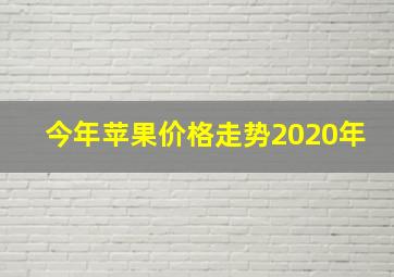 今年苹果价格走势2020年