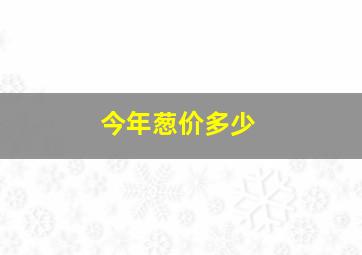 今年葱价多少