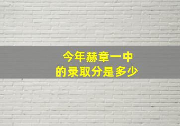 今年赫章一中的录取分是多少