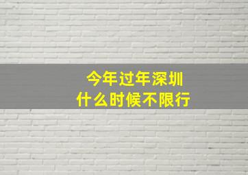 今年过年深圳什么时候不限行