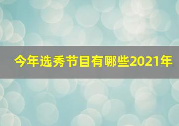 今年选秀节目有哪些2021年