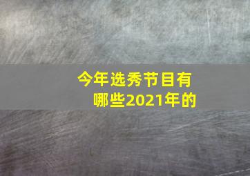 今年选秀节目有哪些2021年的