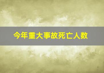 今年重大事故死亡人数