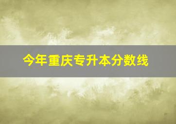 今年重庆专升本分数线