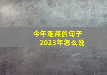 今年难熬的句子2023年怎么说