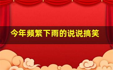 今年频繁下雨的说说搞笑