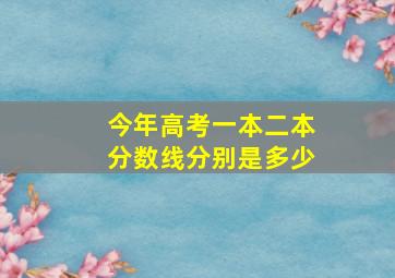 今年高考一本二本分数线分别是多少