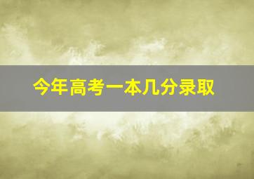 今年高考一本几分录取